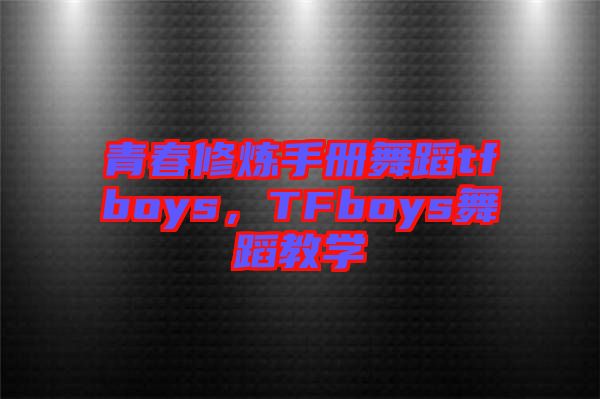 青春修煉手冊舞蹈tfboys，TFboys舞蹈教學(xué)