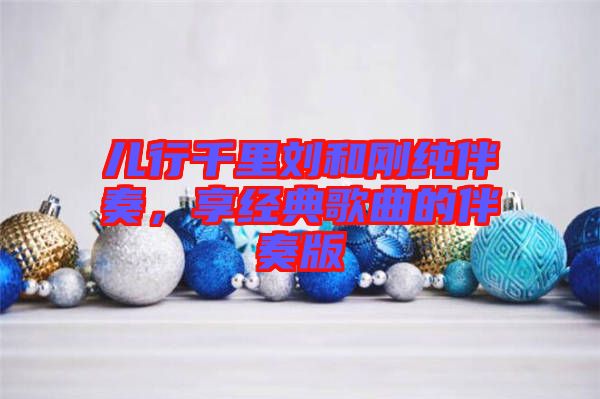 兒行千里劉和剛純伴奏，享經典歌曲的伴奏版