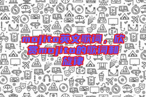 mojito英文歌詞，欣賞mojito的歌詞和旋律