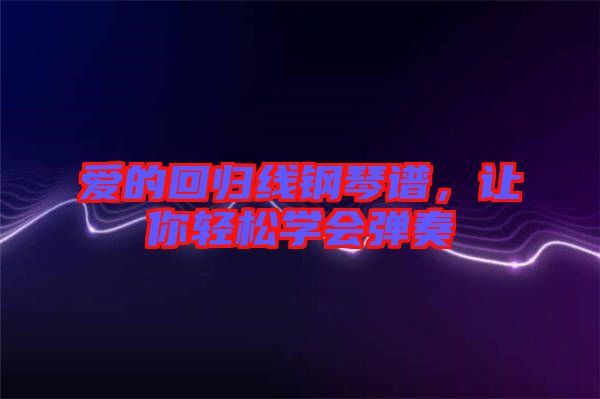 愛的回歸線鋼琴譜，讓你輕松學(xué)會(huì)彈奏