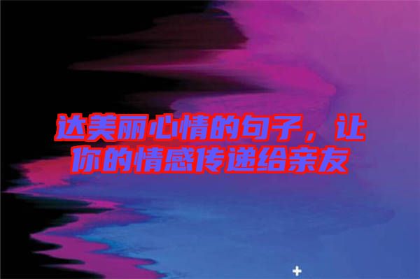 達(dá)美麗心情的句子，讓你的情感傳遞給親友