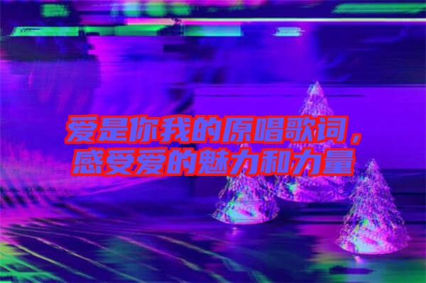 愛是你我的原唱歌詞，感受愛的魅力和力量