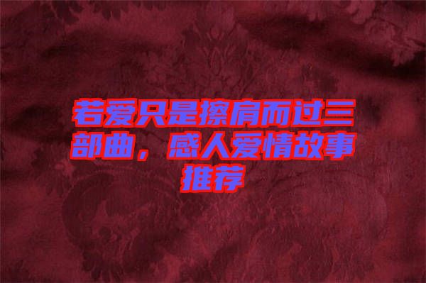 若愛只是擦肩而過三部曲，感人愛情故事推薦