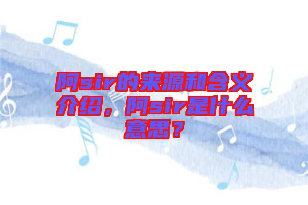 阿sir的來(lái)源和含義介紹，阿sir是什么意思？