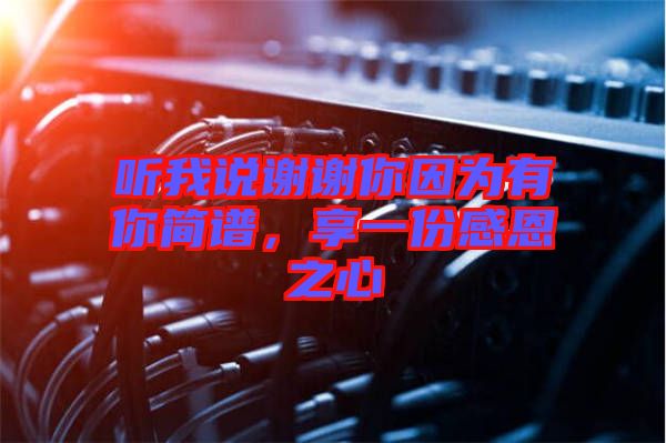 聽我說(shuō)謝謝你因?yàn)橛心愫?jiǎn)譜，享一份感恩之心