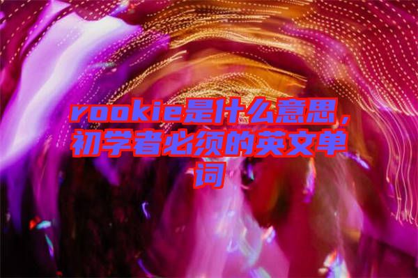 rookie是什么意思，初學(xué)者必須的英文單詞