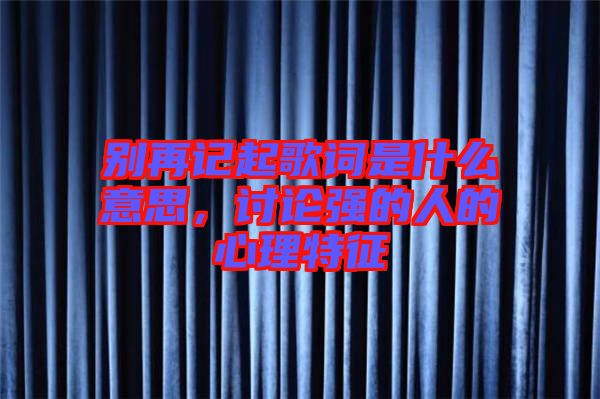 別再記起歌詞是什么意思，討論強的人的心理特征
