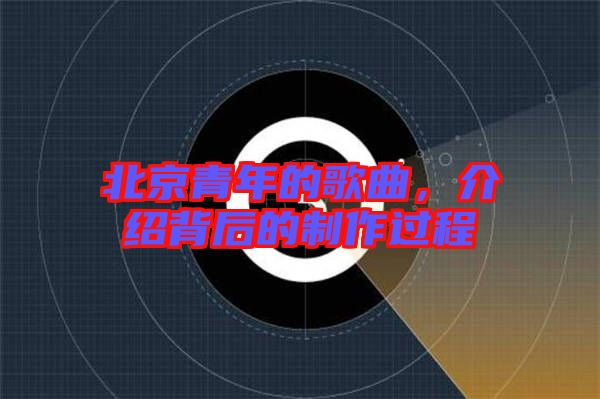 北京青年的歌曲，介紹背后的制作過(guò)程