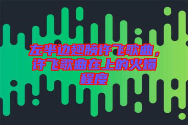左半邊翅膀許飛歌曲，許飛歌曲在上的火爆程度