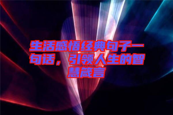 生活感悟經(jīng)典句子一句話，引領(lǐng)人生的智慧箴言