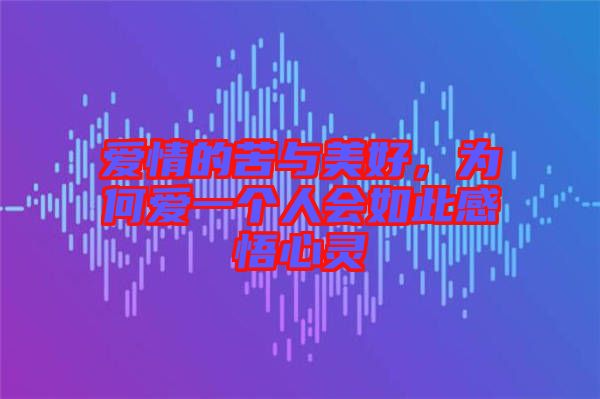 愛情的苦與美好，為何愛一個人會如此感悟心靈