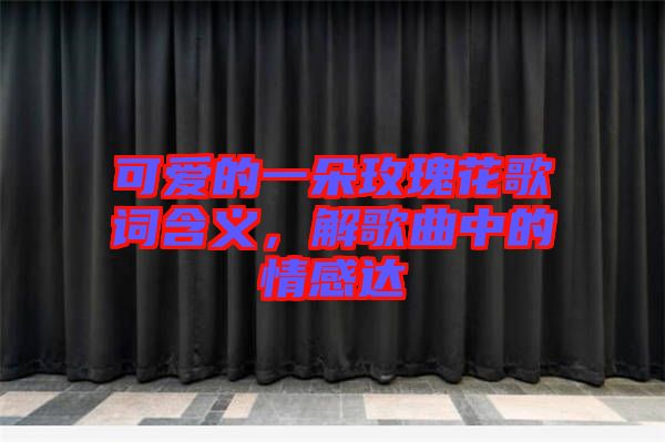 可愛的一朵玫瑰花歌詞含義，解歌曲中的情感達(dá)