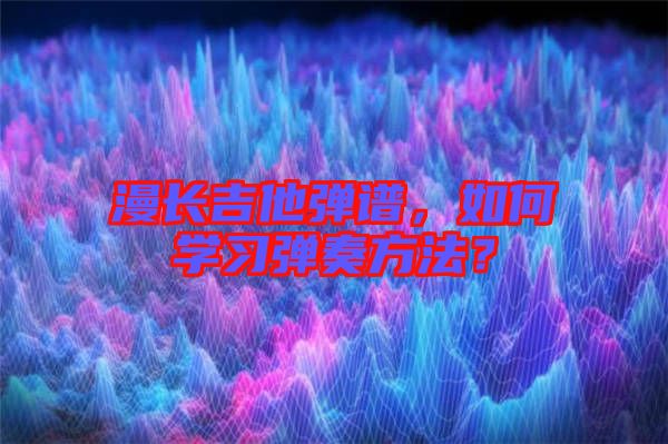 漫長(zhǎng)吉他彈譜，如何學(xué)習(xí)彈奏方法？