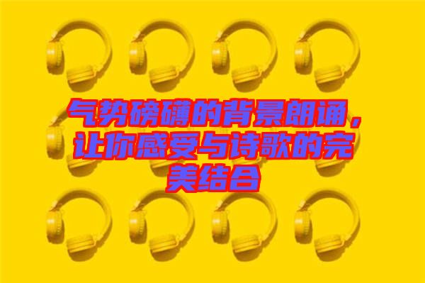 氣勢磅礴的背景朗誦，讓你感受與詩歌的完美結合