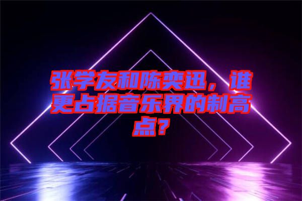 張學(xué)友和陳奕迅，誰(shuí)更占據(jù)音樂(lè)界的制高點(diǎn)？