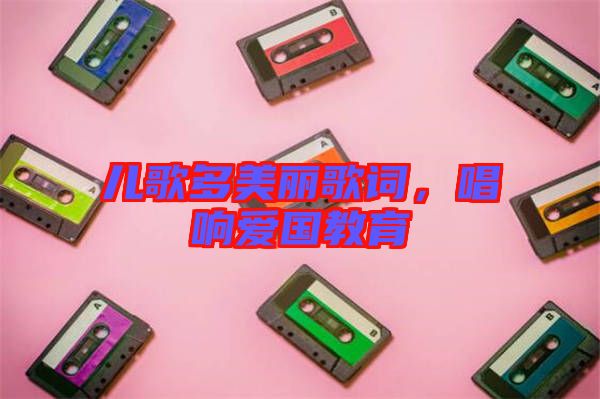 兒歌多美麗歌詞，唱響愛國(guó)教育