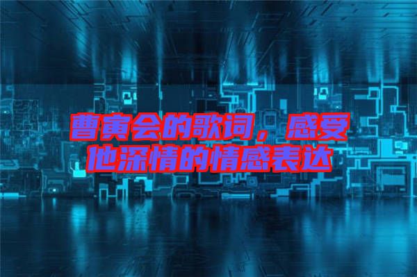 曹寅會(huì)的歌詞，感受他深情的情感表達(dá)