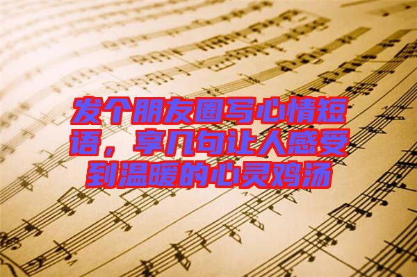 發(fā)個(gè)朋友圈寫心情短語，享幾句讓人感受到溫暖的心靈雞湯