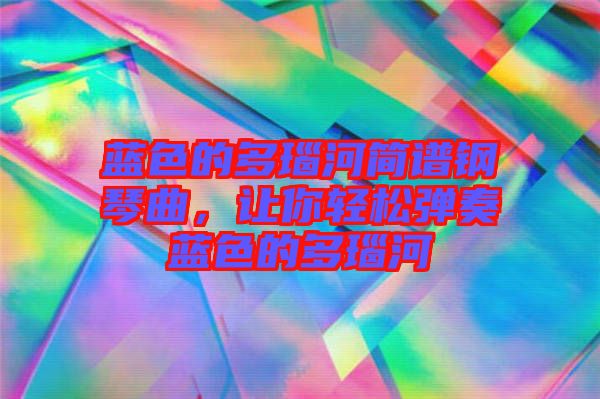 藍(lán)色的多瑙河簡(jiǎn)譜鋼琴曲，讓你輕松彈奏藍(lán)色的多瑙河