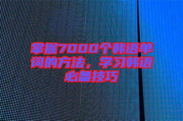 掌握7000個韓語單詞的方法，學習韓語必備技巧