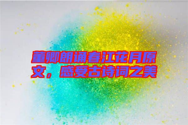 董卿朗誦春江花月原文，感受古詩詞之美