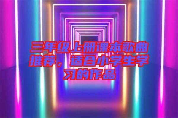 三年級上冊課本歌曲推薦，適合小學生學習的作品