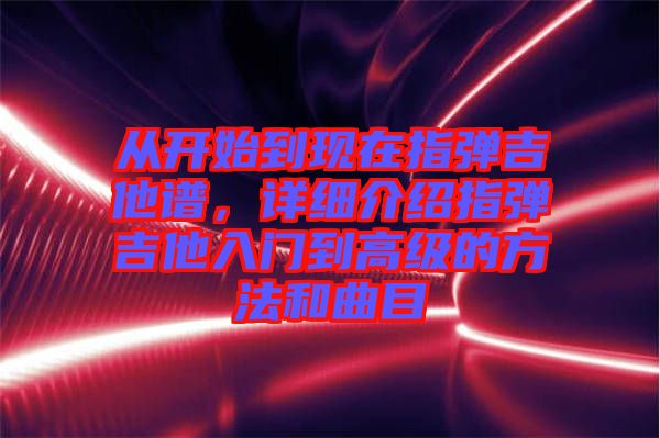 從開始到現(xiàn)在指彈吉他譜，詳細(xì)介紹指彈吉他入門到高級的方法和曲目