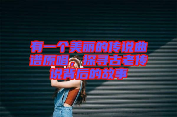 有一個美麗的傳說曲譜原唱，探尋古老傳說背后的故事