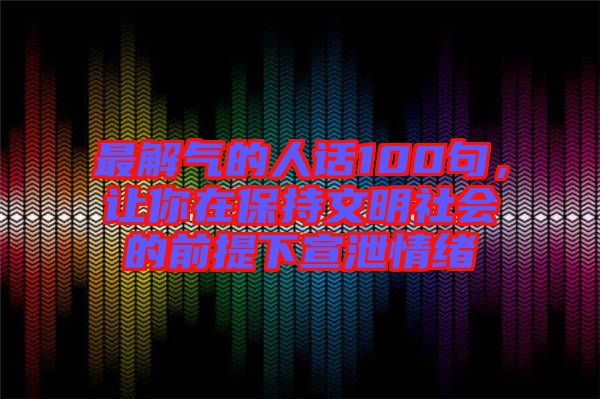 最解氣的人話100句，讓你在保持文明社會的前提下宣泄情緒