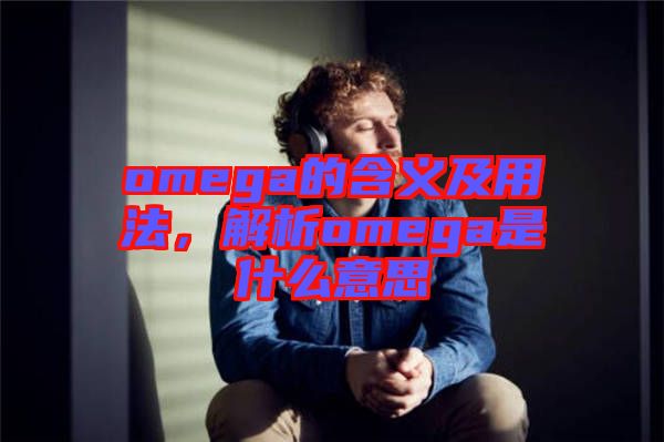 omega的含義及用法，解析omega是什么意思