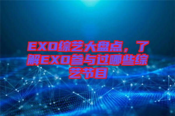 EXO綜藝大盤點，了解EXO參與過哪些綜藝節(jié)目