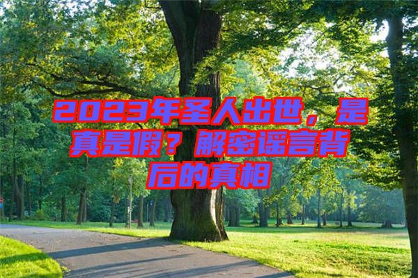 2023年圣人出世，是真是假？解密謠言背后的真相