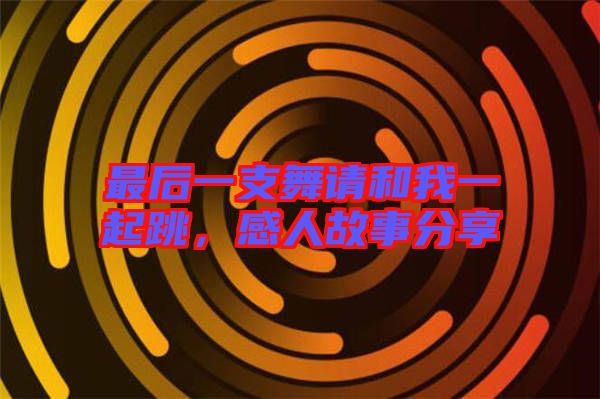 最后一支舞請(qǐng)和我一起跳，感人故事分享