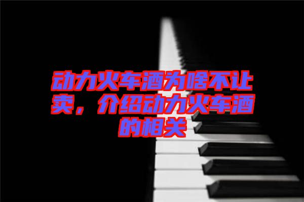 動力火車酒為啥不讓賣，介紹動力火車酒的相關(guān)