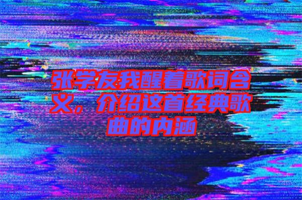 張學友我醒著歌詞含義，介紹這首經(jīng)典歌曲的內(nèi)涵