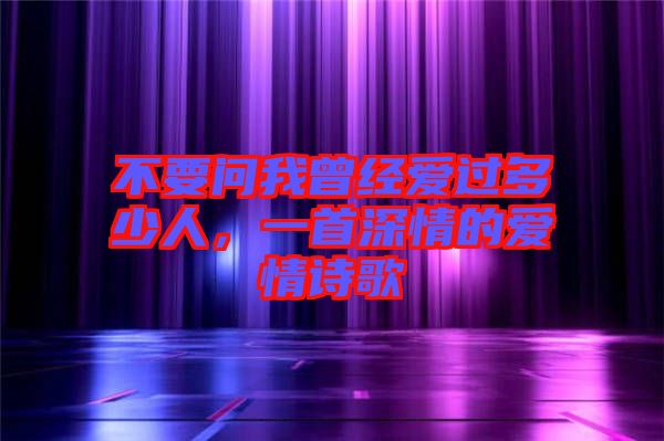 不要問(wèn)我曾經(jīng)愛(ài)過(guò)多少人，一首深情的愛(ài)情詩(shī)歌