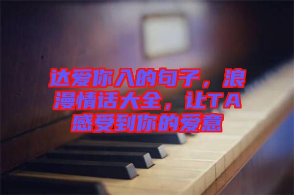 達愛你入的句子，浪漫情話大全，讓TA感受到你的愛意