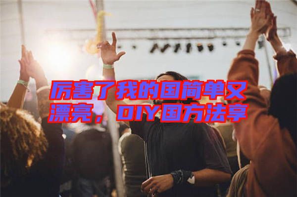 厲害了我的國簡單又漂亮，DIY國方法享
