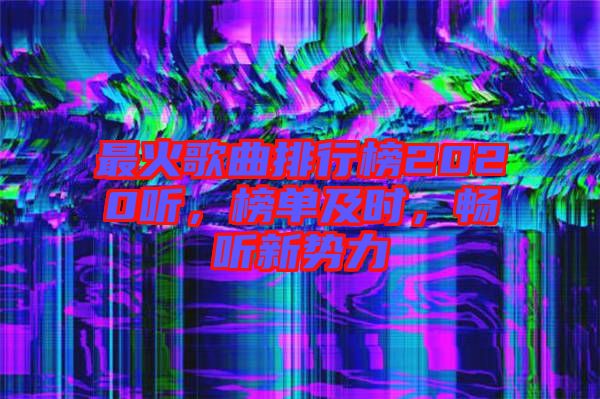 最火歌曲排行榜2020聽，榜單及時(shí)，暢聽新勢(shì)力