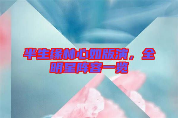 半生緣林心如版演，全明星陣容一覽