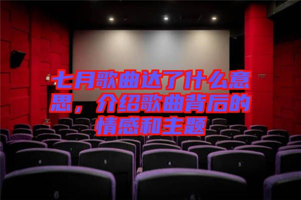 七月歌曲達(dá)了什么意思，介紹歌曲背后的情感和主題