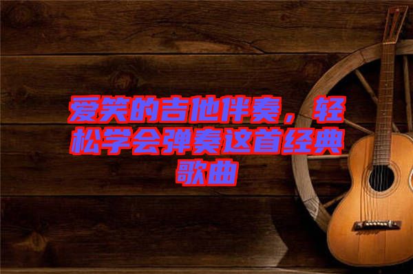 愛笑的吉他伴奏，輕松學(xué)會彈奏這首經(jīng)典歌曲