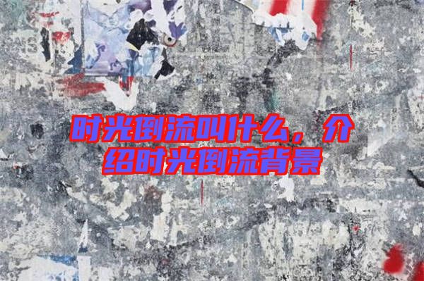 時光倒流叫什么，介紹時光倒流背景