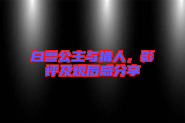 白雪公主與獵人，影評及觀后感分享