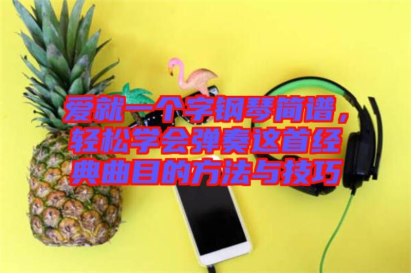 愛就一個字鋼琴簡譜，輕松學會彈奏這首經(jīng)典曲目的方法與技巧