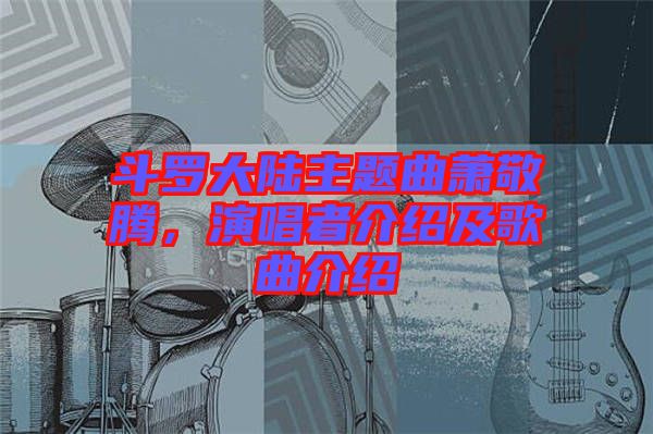 斗羅大陸主題曲蕭敬騰，演唱者介紹及歌曲介紹