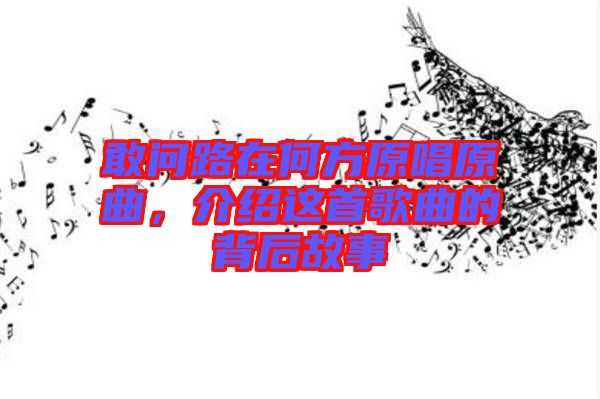 敢問路在何方原唱原曲，介紹這首歌曲的背后故事