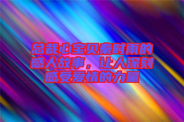 總裁心寶貝秦時雨的感人故事，讓人深刻感受愛情的力量