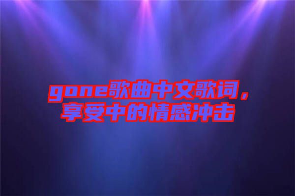gone歌曲中文歌詞，享受中的情感沖擊