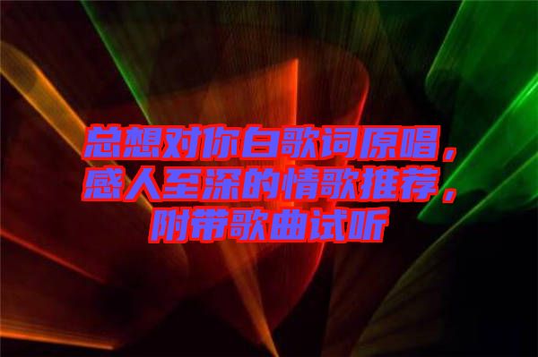 總想對(duì)你白歌詞原唱，感人至深的情歌推薦，附帶歌曲試聽